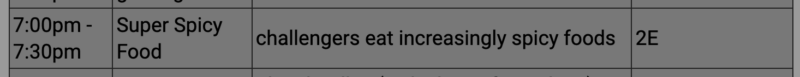 7-7:30pm: super spicy food (challengers eat increasingly spicy foods) 